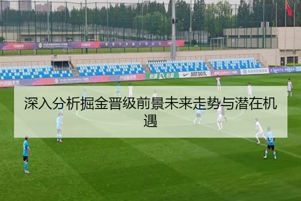 深入分析掘金晋级前景未来走势与潜在机遇